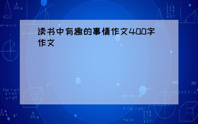 读书中有趣的事情作文400字作文