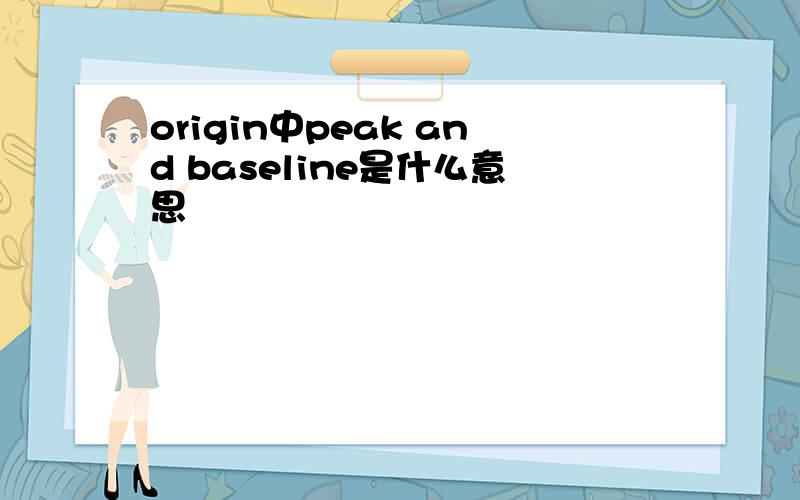 origin中peak and baseline是什么意思