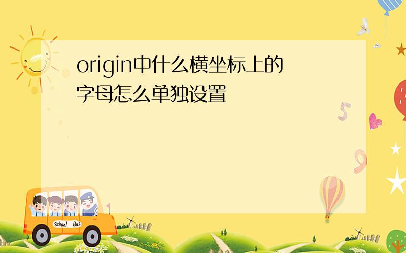 origin中什么横坐标上的字母怎么单独设置