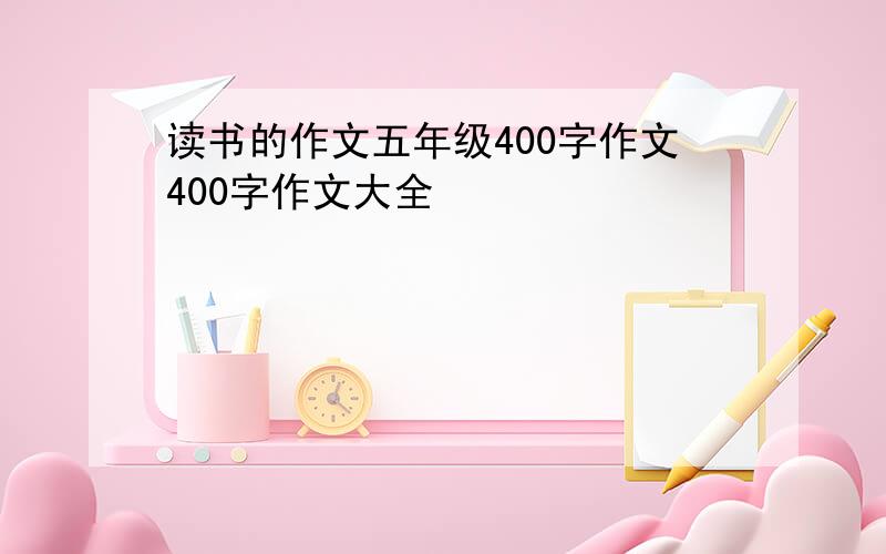 读书的作文五年级400字作文400字作文大全