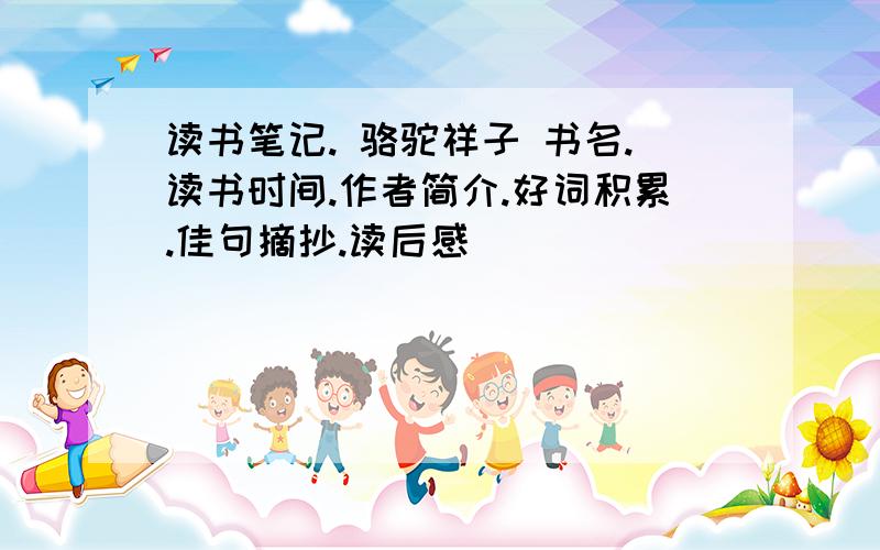 读书笔记. 骆驼祥子 书名.读书时间.作者简介.好词积累.佳句摘抄.读后感