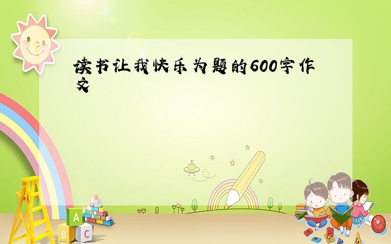 读书让我快乐为题的600字作文