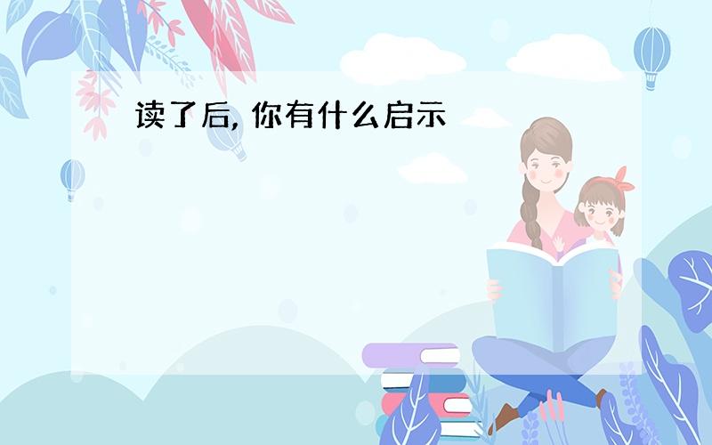 读了后, 你有什么启示