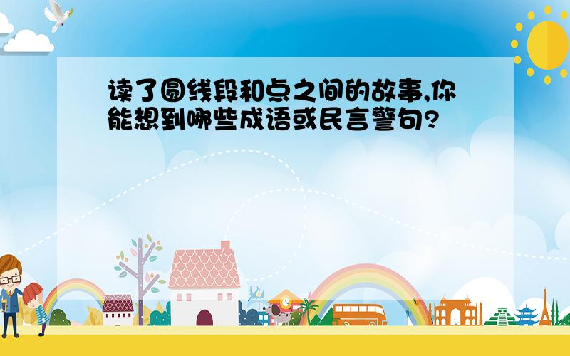 读了圆线段和点之间的故事,你能想到哪些成语或民言警句?