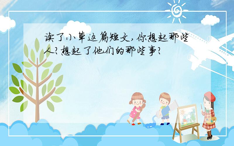 读了小草这篇短文,你想起那些人?想起了他们的那些事?