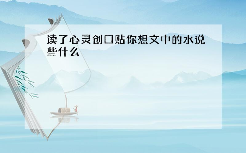 读了心灵创口贴你想文中的水说些什么