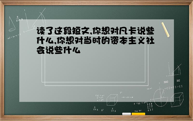 读了这段短文,你想对凡卡说些什么,你想对当时的资本主义社会说些什么