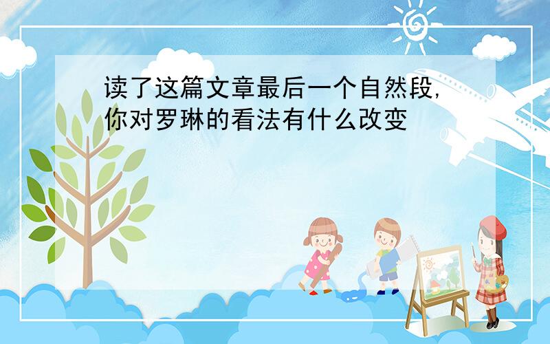 读了这篇文章最后一个自然段,你对罗琳的看法有什么改变