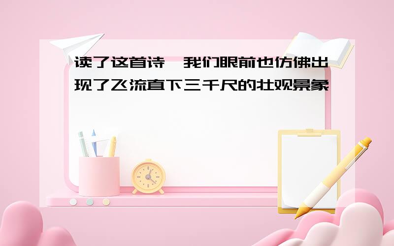 读了这首诗,我们眼前也仿佛出现了飞流直下三千尺的壮观景象