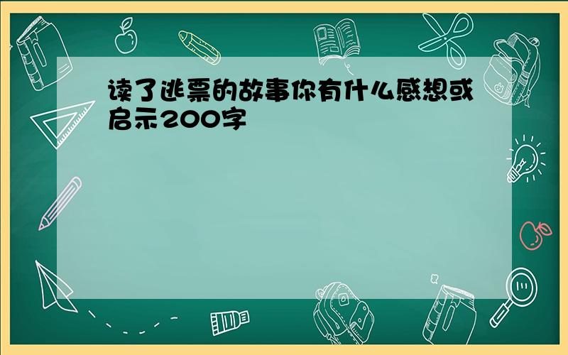 读了逃票的故事你有什么感想或启示200字