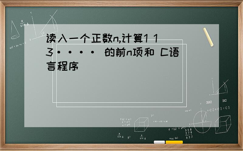 读入一个正数n,计算1 1 3···· 的前n项和 C语言程序