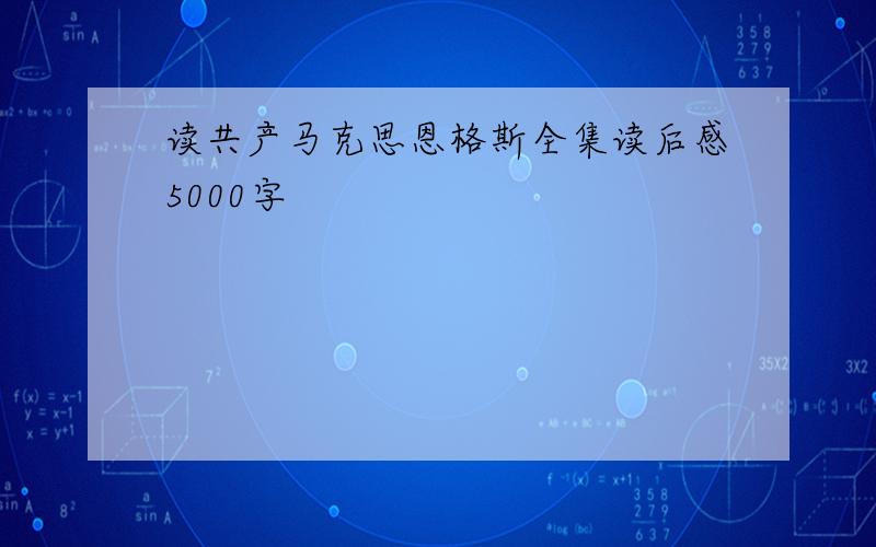 读共产马克思恩格斯全集读后感5000字