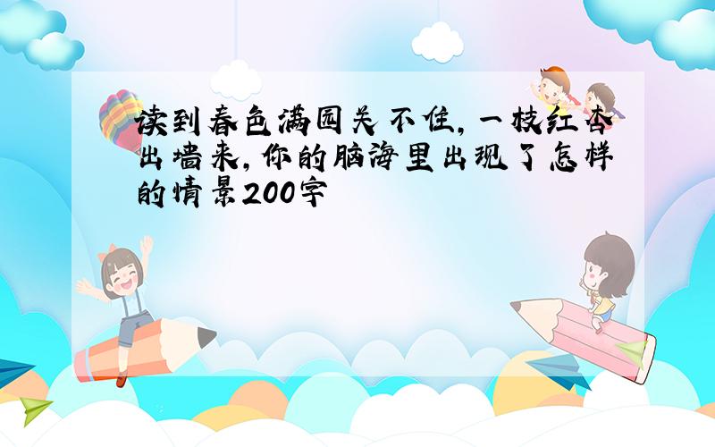 读到春色满园关不住,一枝红杏出墙来,你的脑海里出现了怎样的情景200字