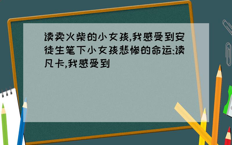 读卖火柴的小女孩,我感受到安徒生笔下小女孩悲惨的命运:读凡卡,我感受到