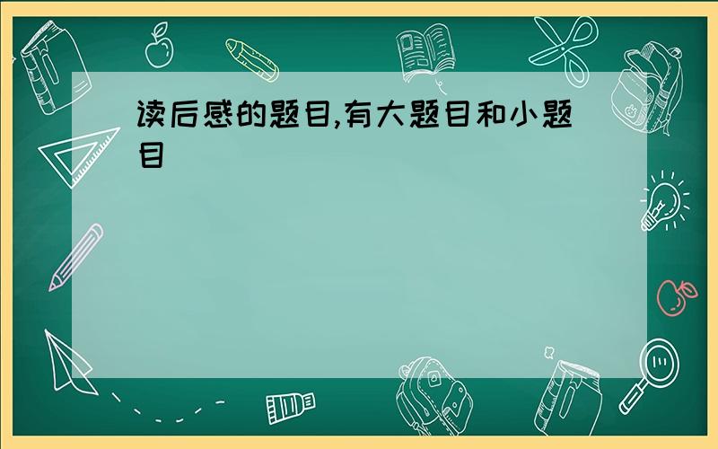 读后感的题目,有大题目和小题目