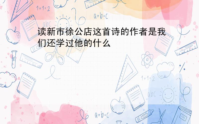 读新市徐公店这首诗的作者是我们还学过他的什么