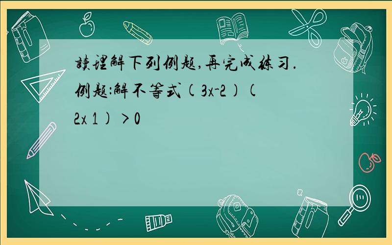 读理解下列例题,再完成练习.例题:解不等式(3x-2)(2x 1)>0