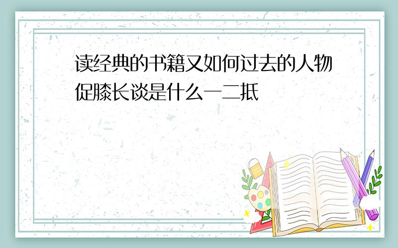 读经典的书籍又如何过去的人物促膝长谈是什么一二抵