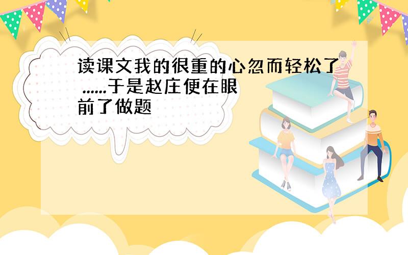 读课文我的很重的心忽而轻松了 ......于是赵庄便在眼前了做题