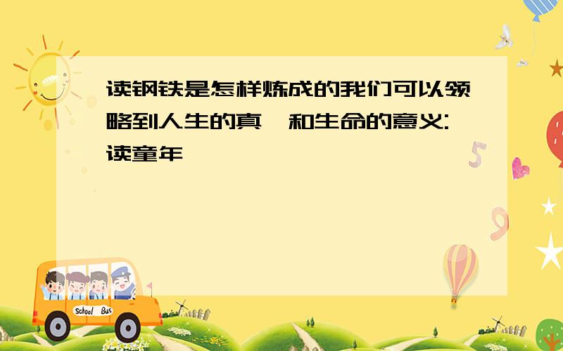 读钢铁是怎样炼成的我们可以领略到人生的真谛和生命的意义:读童年