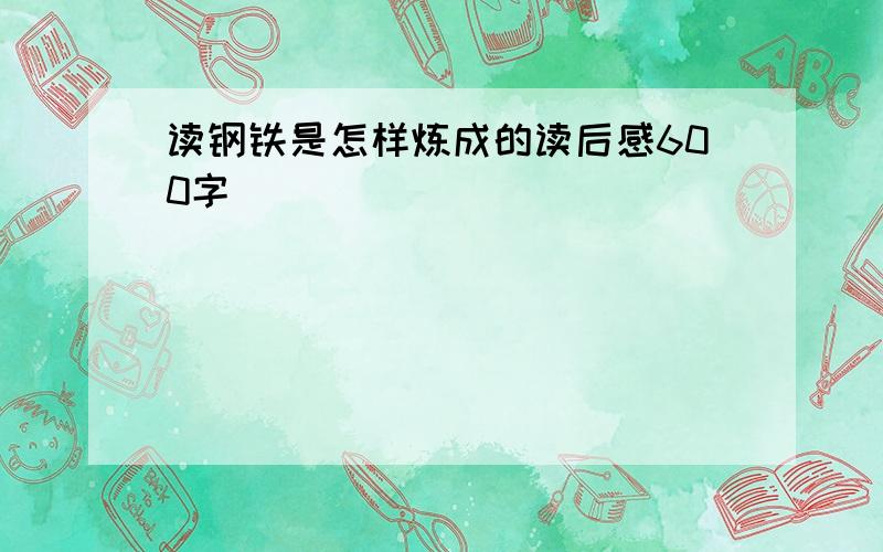 读钢铁是怎样炼成的读后感600字