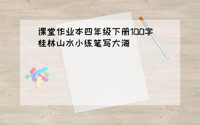 课堂作业本四年级下册100字桂林山水小练笔写大海