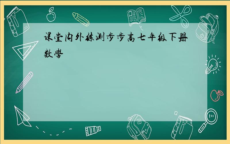 课堂内外练测步步高七年级下册数学