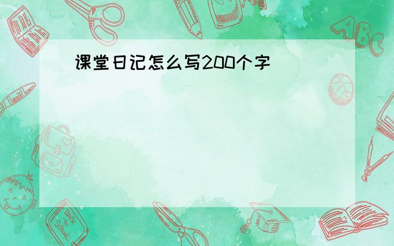 课堂日记怎么写200个字