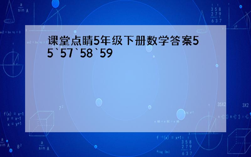 课堂点睛5年级下册数学答案55`57`58`59