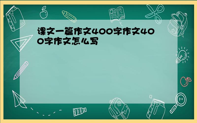 课文一篇作文400字作文400字作文怎么写