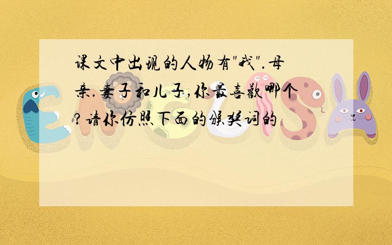 课文中出现的人物有"我".母亲.妻子和儿子,你最喜欢哪个?请你仿照下面的颁奖词的