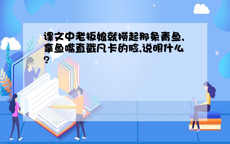 课文中老板娘就捞起那条青鱼,拿鱼嘴直戳凡卡的脸,说明什么?