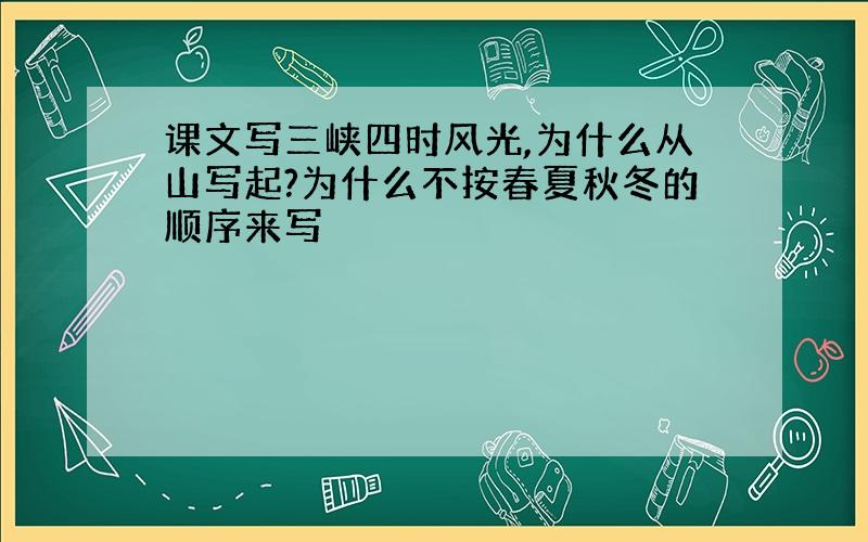 课文写三峡四时风光,为什么从山写起?为什么不按春夏秋冬的顺序来写