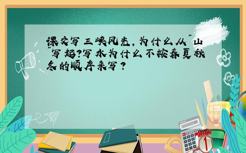 课文写三峡风光,为什么从"山"写起?写水为什么不按春夏秋冬的顺序来写?