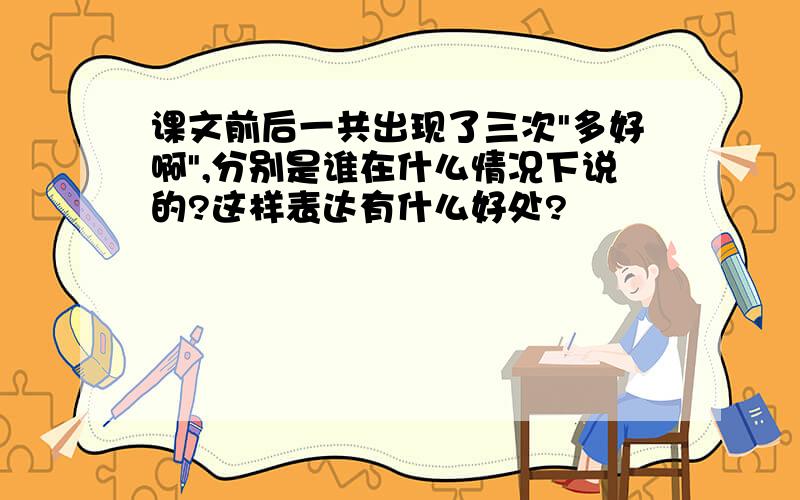 课文前后一共出现了三次"多好啊",分别是谁在什么情况下说的?这样表达有什么好处?