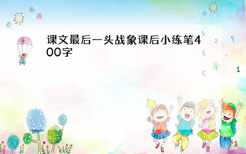 课文最后一头战象课后小练笔400字