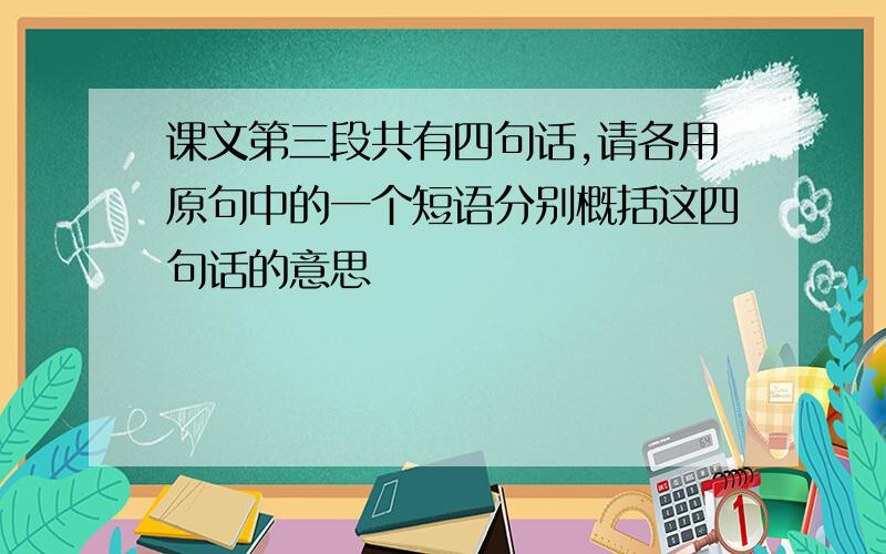 课文第三段共有四句话,请各用原句中的一个短语分别概括这四句话的意思