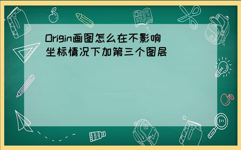 Origin画图怎么在不影响坐标情况下加第三个图层