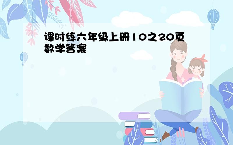 课时练六年级上册10之20页数学答案