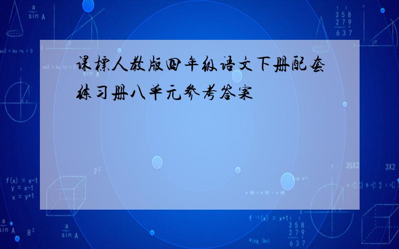 课标人教版四年级语文下册配套练习册八单元参考答案