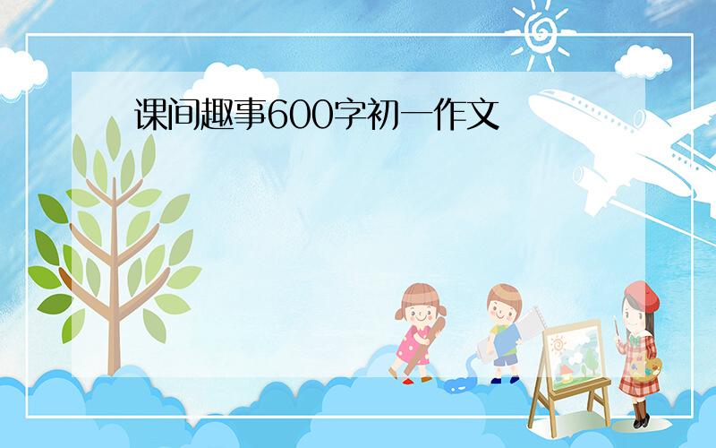 课间趣事600字初一作文