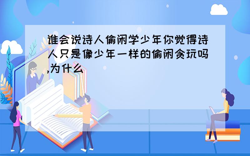 谁会说诗人偷闲学少年你觉得诗人只是像少年一样的偷闲贪玩吗,为什么