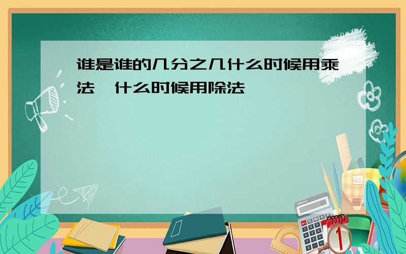 谁是谁的几分之几什么时候用乘法,什么时候用除法