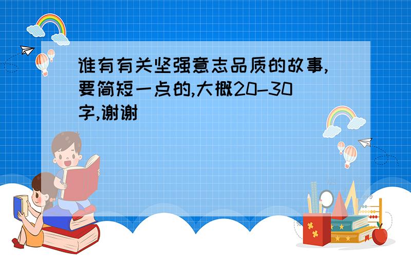 谁有有关坚强意志品质的故事,要简短一点的,大概20-30字,谢谢