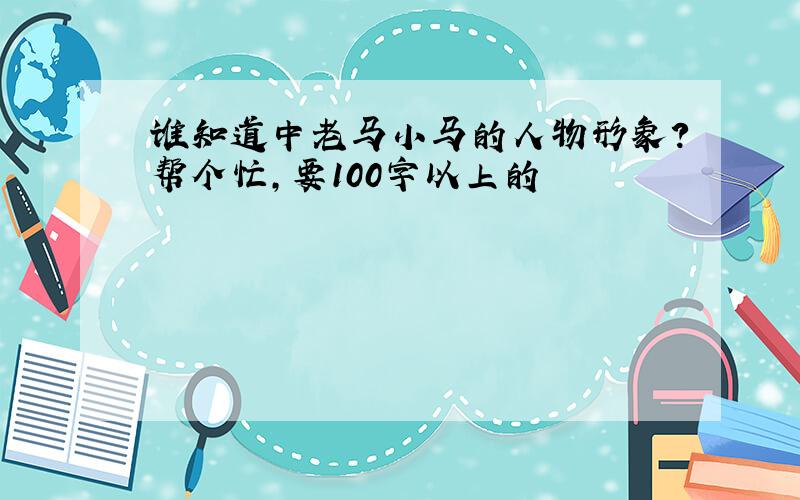 谁知道中老马小马的人物形象?帮个忙,要100字以上的