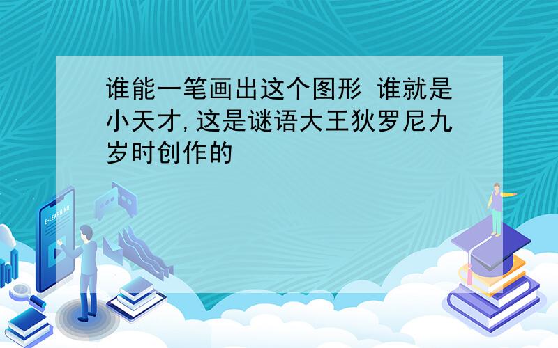 谁能一笔画出这个图形 谁就是小天才,这是谜语大王狄罗尼九岁时创作的