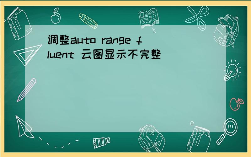 调整auto range fluent 云图显示不完整