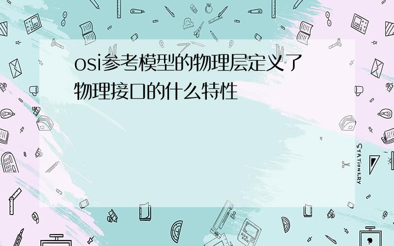 osi参考模型的物理层定义了物理接口的什么特性