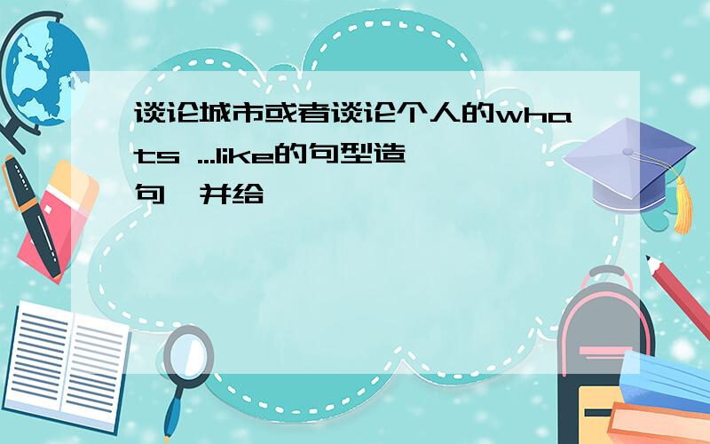 谈论城市或者谈论个人的whats ...like的句型造句,并给