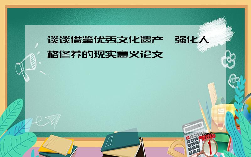 谈谈借鉴优秀文化遗产,强化人格修养的现实意义论文